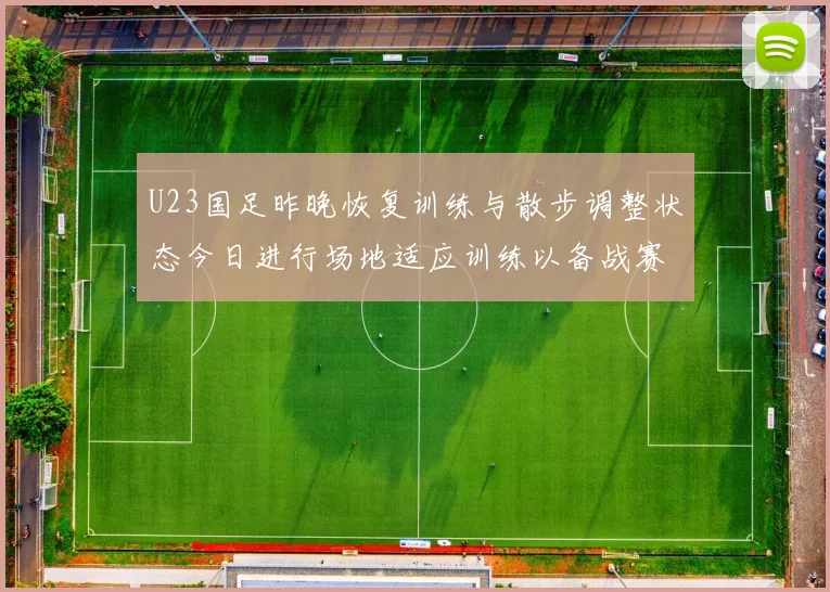 U23国足昨晚恢复训练与散步调整状态今日进行场地适应训练以备战赛事