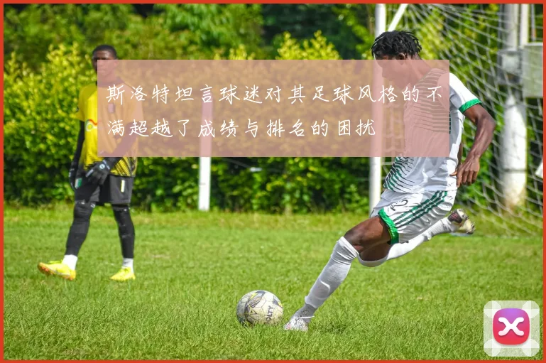 斯洛特坦言球迷对其足球风格的不满超越了成绩与排名的困扰