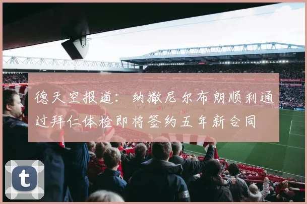 德天空报道：纳撒尼尔布朗顺利通过拜仁体检即将签约五年新合同