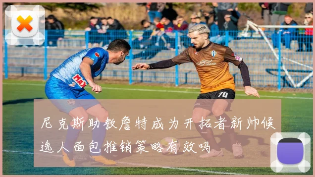尼克斯助教詹特成为开拓者新帅候选人面包推销策略有效吗