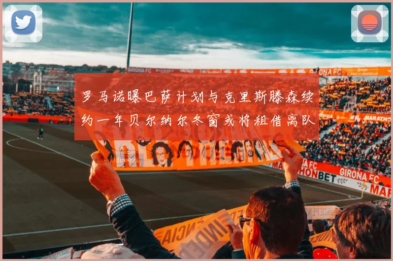 罗马诺曝巴萨计划与克里斯滕森续约一年贝尔纳尔冬窗或将租借离队