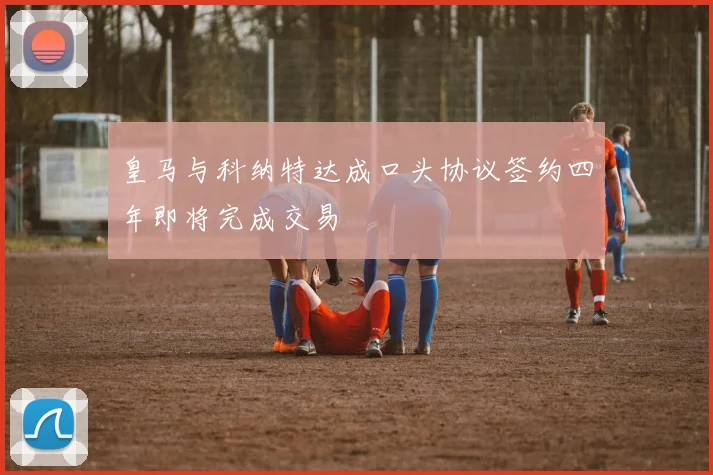皇马与科纳特达成口头协议签约四年即将完成交易