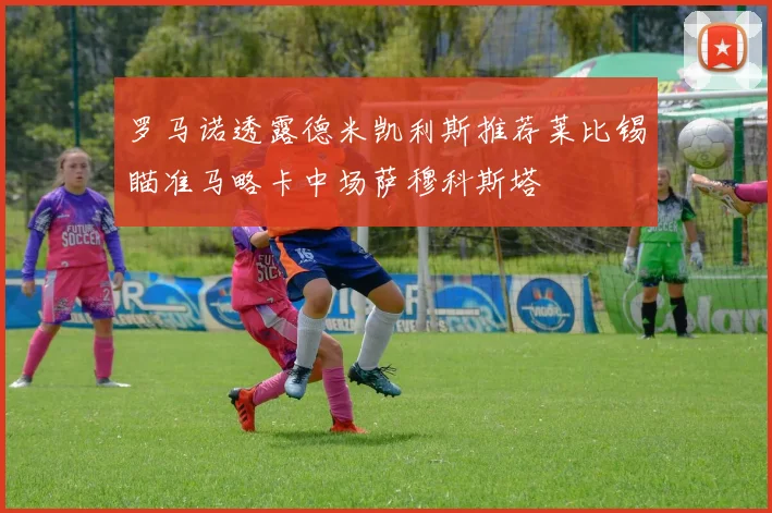 罗马诺透露德米凯利斯推荐莱比锡瞄准马略卡中场萨穆科斯塔