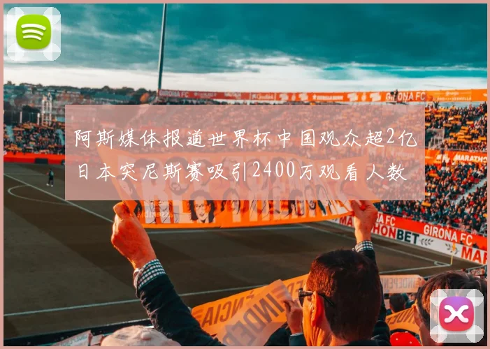 阿斯媒体报道世界杯中国观众超2亿日本突尼斯赛吸引2400万观看人数