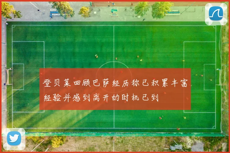 登贝莱回顾巴萨经历称已积累丰富经验并感到离开的时机已到