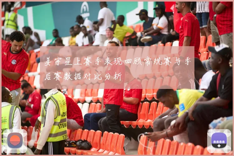姜宇星上赛季表现回顾常规赛与季后赛数据对比分析