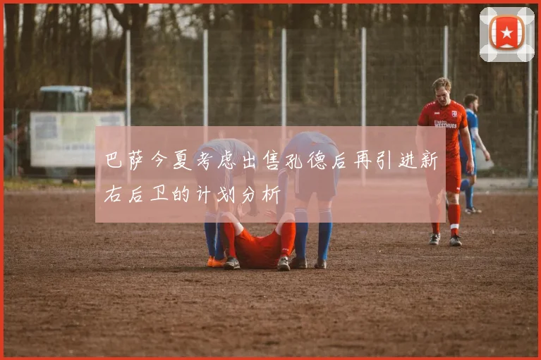 巴萨今夏考虑出售孔德后再引进新右后卫的计划分析
