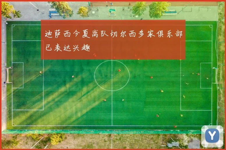 迪萨西今夏离队切尔西多家俱乐部已表达兴趣