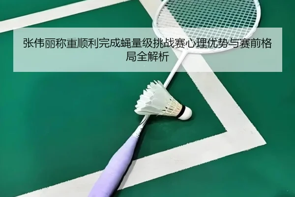 张伟丽称重顺利完成蝇量级挑战赛心理优势与赛前格局全解析